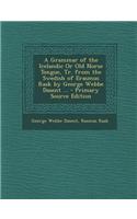 A Grammar of the Icelandic or Old Norse Tongue, Tr. from the Swedish of Erasmus Rask by George Webbe Dasent ... - Primary Source Edition