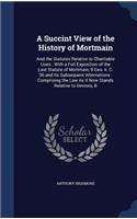 A Succint View of the History of Mortmain: And the Statutes Relative to Charitable Uses: With a Full Exposition of the Last Statute of Mortmain, 9 Geo. II. C. 36 and Its Subsequent Alternatio