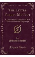 The Little Forget-Me-Not: A Token of Love, Embellished with Numerous Beautiful Engravings (Classic Reprint): A Token of Love, Embellished with Numerous Beautiful Engravings (Classic Reprint)