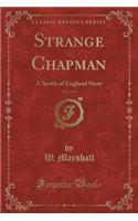 Strange Chapman, Vol. 3 of 3: A North of England Story (Classic Reprint)