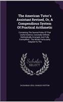 The American Tutor's Assistant Revised, Or, A Compendious System Of Practical Arithmetic
