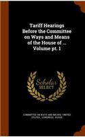 Tariff Hearings Before the Committee on Ways and Means of the House of ... Volume Pt. 1