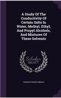 A Study Of The Conductivity Of Certain Salts In Water, Methyl, Ethyl, And Propyl Alcohols, And Mixtures Of These Solvents