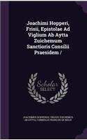 Joachimi Hopperi, Frisii, Epistolae Ad Viglium Ab Aytta Zuichemum Sanctioris Consilii Praesidem /
