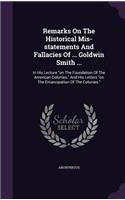 Remarks On The Historical Mis-statements And Fallacies Of ... Goldwin Smith ...: In His Lecture on The Foundation Of The American Colonies, And His Letters on The Emancipation Of The Colonies.