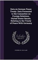 Data on German Peace Treaty. Data Presented to the Committee on Foreign Relations, United States Senate, Relating to the Treaty of Peace with Germany