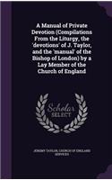 Manual of Private Devotion (Compilations From the Liturgy, the 'devotions' of J. Taylor, and the 'manual' of the Bishop of London) by a Lay Member of the Church of England