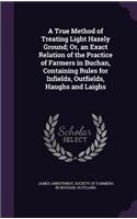 A True Method of Treating Light Hazely Ground; Or, an Exact Relation of the Practice of Farmers in Buchan, Containing Rules for Infields, Outfields, Haughs and Laighs