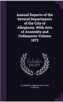 Annual Reports of the Several Departments of the City of Allegheny, with Acts of Assembly and Ordinances Volume 1872