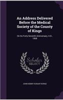 Address Delivered Before the Medical Society of the County of Kings: On Its Forty-Seventh Anniversary, A.D., 1868