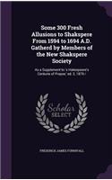 Some 300 Fresh Allusions to Shakspere From 1594 to 1694 A.D. Gatherd by Members of the New Shakspere Society