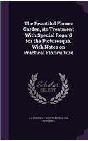 The Beautiful Flower Garden, its Treatment With Special Regard for the Picturesque. With Notes on Practical Floriculture