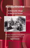 Konstantinovka - A Mennonite Village in the Soviet Empire. the Last Chapter of the History of the Mennonites in Russia: (English)