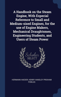 A Handbook on the Steam Engine, With Especial Reference to Small and Medium-sized Engines, for the use of Engine Makers, Mechanical Draughtsmen, Engineering Students, and Users of Steam Power