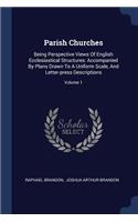 Parish Churches: Being Perspective Views Of English Ecclesiastical Structures: Accompanied By Plans Drawn To A Uniform Scale, And Letter-press Descriptions; Volume 1