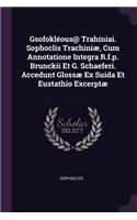 Gsofokléous@ Trahíniai. Sophoclis Trachiniæ, Cum Annotatione Integra R.f.p. Brunckii Et G. Schaeferi. Accedunt Glossæ Ex Suida Et Eustathio Excerptæ