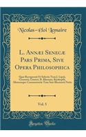 L. Annæi Senecæ Pars Prima, Sive Opera Philosophica, Vol. 5: Quæ Recognouit Et Selectis Tum J. Lipsii, Gronovii, Gruteri, B. Rhenani, Runkopfii, Aliorumque Commentariis Tum Suis Illustravit Notis (Classic Reprint)