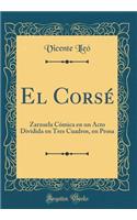 El Corsï¿½: Zarzuela Cï¿½mica En Un Acto Dividida En Tres Cuadros, En Prosa (Classic Reprint)