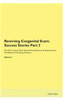 Reversing Congenital Scars: Success Stories Part 2 The Raw Vegan Plant-Based Detoxification & Regeneration Workbook for Healing Patients. Volume 7