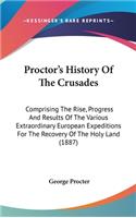 Proctor's History Of The Crusades: Comprising The Rise, Progress And Results Of The Various Extraordinary European Expeditions For The Recovery Of The Holy Land (1887)