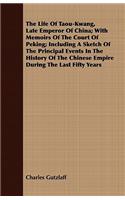 The Life Of Taou-Kwang, Late Emperor Of China; With Memoirs Of The Court Of Peking; Including A Sketch Of The Principal Events In The History Of The Chinese Empire During The Last Fifty Years