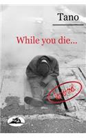While you die...