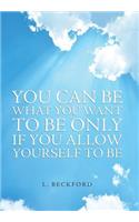 You Can Be What You Want To Be Only If You Allow Yourself To Be