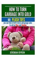 How to turn Garbage into Gold: 101 Plush Toys You can find at Thrift Stores and Garage Sales to Sell on Ebay and Amazon(3 How to Turn Garbage Into Gold)