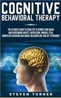 Cognitive Behavioral Therapy: The Ultimate Guide to Using CBT to Rewire Your Brain and Overcoming Anxiety, Depression, Phobias, PTSD, Compulsive Behavior, and Anger, Including DB