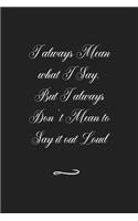 I always Mean what I Say. But I always Don't Mean to Say it out Loud: Funny Office Notebook/Journal For Women/Men/Coworkers/Boss/Business (6x9 inch)