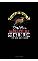 Always Be Yourself Unless You Can Be A Greyhound Then Be A Greyhound