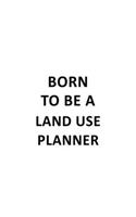 Born To Be A Land Use Planner: Best Land Use Planner Notebook, Journal Gift, Diary, Doodle Gift or Notebook - 6 x 9 Compact Size- 109 Blank Lined Pages