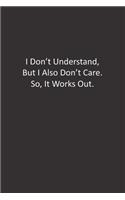 I Don't Understand, But I Also Don't Care. So, It Works Out.: : Lined Notebook