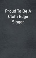 Proud To Be A Cloth Edge Singer: Lined Notebook For Men, Women And Co Workers