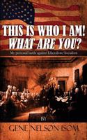 This Is Who I Am! What Are You?: My Personal Battle Against Liberalism/Socialism