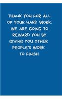 Thank You For All Of Your Hard Work. We Are Going To Reward You By Giving You Other People's Work To Finish