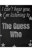 I can't hear you, I'm listening to The Guess Who creative writing lined notebook: Promoting band fandom and music creativity through writing...one day at a time