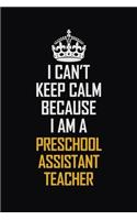 I Can't Keep Calm Because I Am A Preschool Assistant Teacher: Motivational Career Pride Quote 6x9 Blank Lined Job Inspirational Notebook Journal