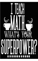 I Teach Math What Is Your Super Power?: Blank Lined Journal Notebook Appreciation Gift For Teachers