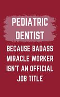 Pediatric Dentist Because Badass Miracle Worker Isn't An Official Job Title: A Blank Lined Journal Notebook to Take Notes, To-do List and Notepad - A Funny Gag Birthday Gift for Men, Women, Best Friends and Coworkers