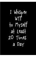 I Whisper WTF To Myself At Least 20 Times A Day