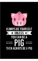 Always Be Yourself Unless You Can Be A Pig then always be a pig: Always Be Yourself Unless You Can Be A Pig Journal/Notebook Blank Lined Ruled 6x9 100 Pages