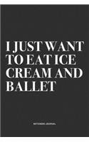 I Just Want To Eat Ice Cream And Ballet: A 6x9 Inch Diary Notebook Journal With A Bold Text Font Slogan On A Matte Cover and 120 Blank Lined Pages Makes A Great Alternative To A Card