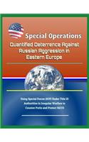 Special Operations: Quantified Deterrence Against Russian Aggression in Eastern Europe - Using Special Forces (Sof) Under Title 10 Authorities in Irregular Warfare to C