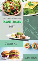 The Complete Guide to a Plant-Based Diet: Reset and Energize Your Body, Lose Weight, Improve Your Nutrition and Muscle Growth with Delicious Vegetable Recipes. Includes 2 meal plan