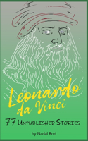 LEONARDO DA VINCI. 77 Unpublished Stories. The Universal Genius