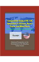 Comparative Study of KC-135 Operations in Vietnam, Desert Storm, and Allied Force - Historical Perspective on the Development of Air Refueling, Tanker Issues