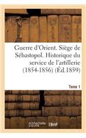 Guerre d'Orient. Siège de Sébastopol. Historique Du Service de l'Artillerie (1854-1856). Tome 1
