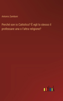 Perché son io Cattolico? È egli lo stesso il professare una o l'altra religione?