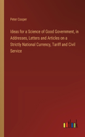 Ideas for a Science of Good Government, in Addresses, Letters and Articles on a Strictly National Currency, Tariff and Civil Service